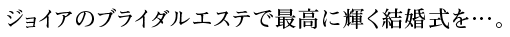 ジョイアのブライダルエステで最高に輝く結婚式を…。