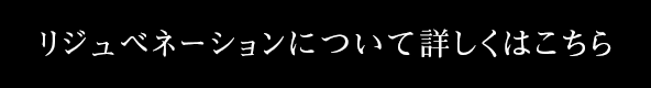 リジュベネーションについて詳しくはこちら