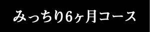 みっちり6ヶ月コース