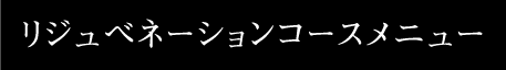 リジュベネーションコースメニュー